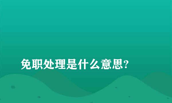 
免职处理是什么意思?
