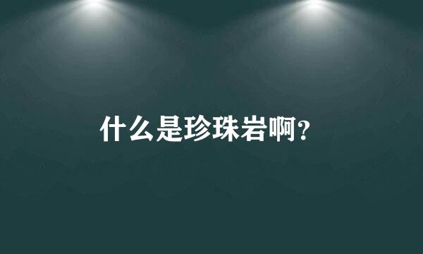 什么是珍珠岩啊？