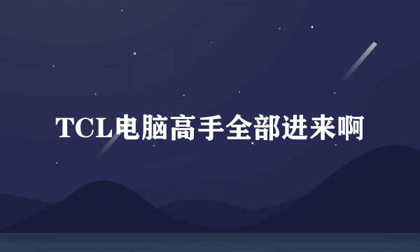 TCL电脑高手全部进来啊