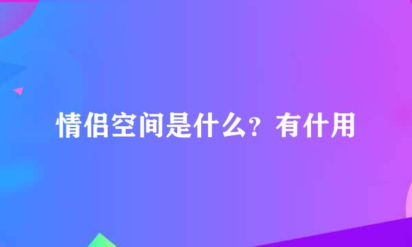 情侣空间是什么？有什用