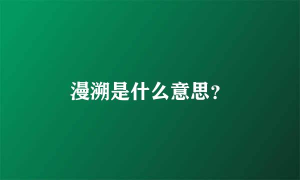 漫溯是什么意思？