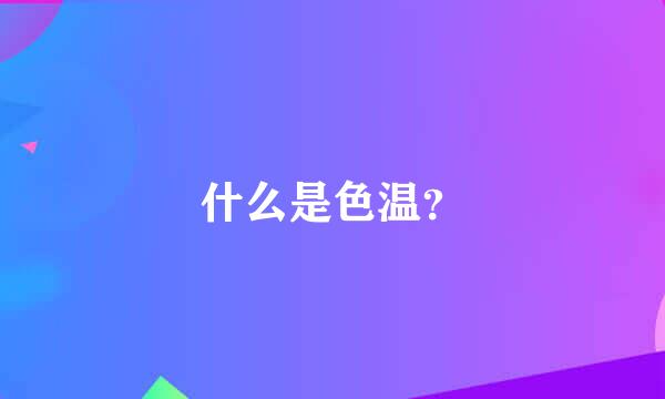 什么是色温？