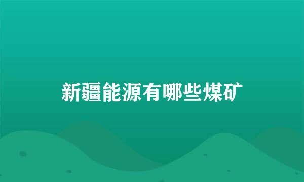 新疆能源有哪些煤矿