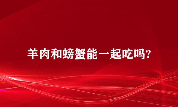 羊肉和螃蟹能一起吃吗?