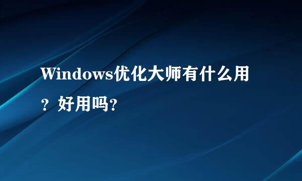 Windows优化大师有什么用？好用吗？