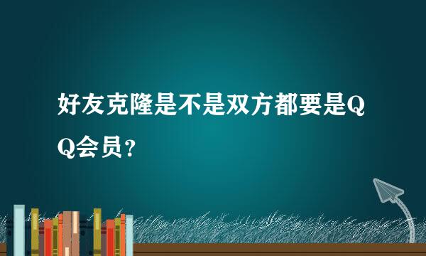 好友克隆是不是双方都要是QQ会员？