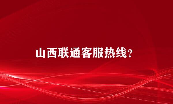 山西联通客服热线？