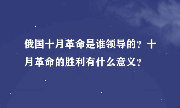 俄国十月革命是谁领导的？十月革命的胜利有什么意义？