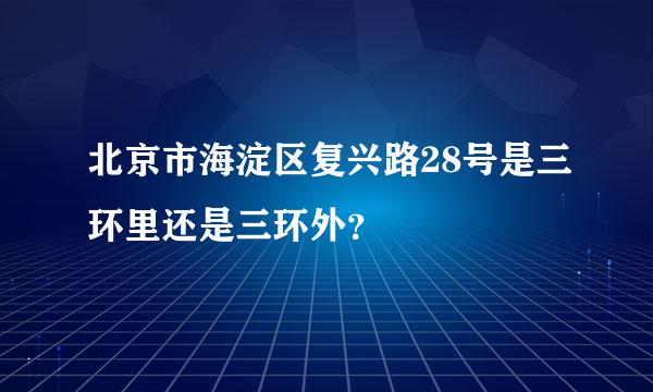 北京市海淀区复兴路28号是三环里还是三环外？