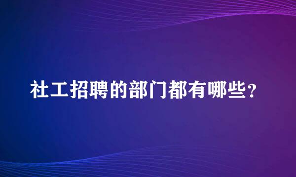 社工招聘的部门都有哪些？