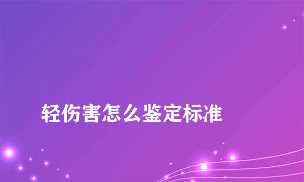 
轻伤害怎么鉴定标准
