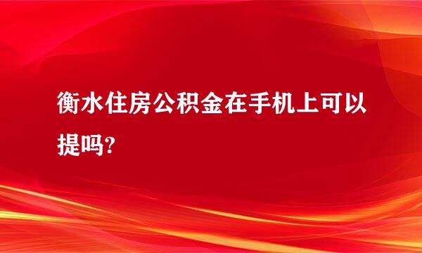 衡水住房公积金在手机上可以提吗?