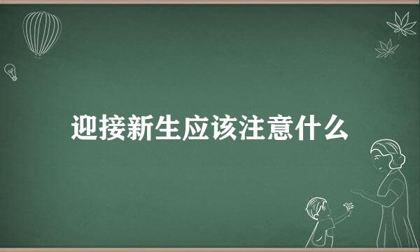 迎接新生应该注意什么