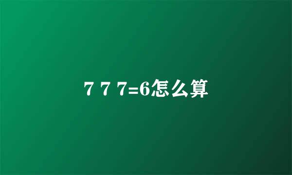 7 7 7=6怎么算