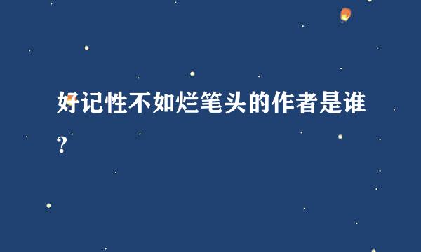 好记性不如烂笔头的作者是谁?