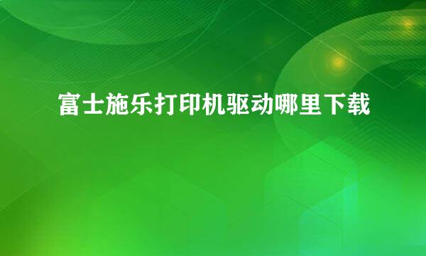 富士施乐打印机驱动哪里下载