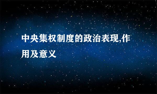 中央集权制度的政治表现,作用及意义