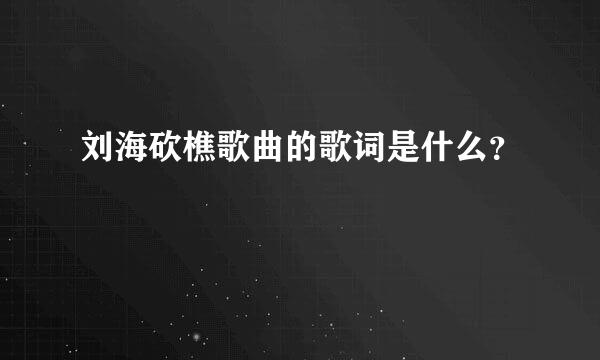 刘海砍樵歌曲的歌词是什么？