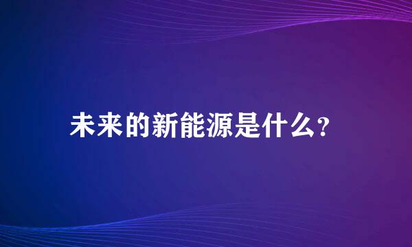 未来的新能源是什么？