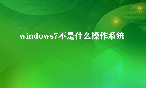 windows7不是什么操作系统