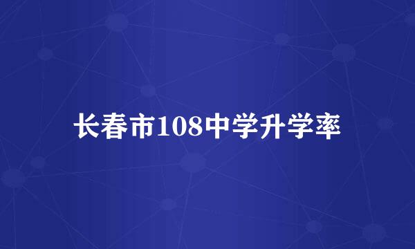 长春市108中学升学率