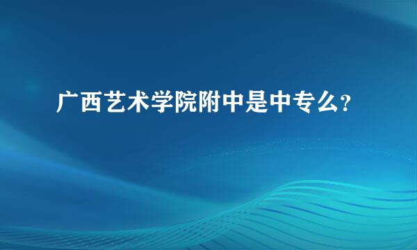 广西艺术学院附中是中专么？