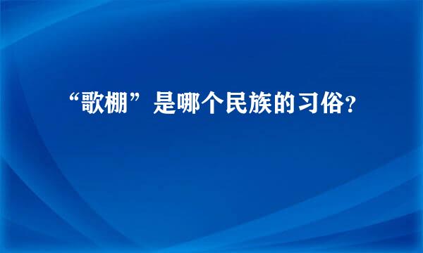 “歌棚”是哪个民族的习俗？