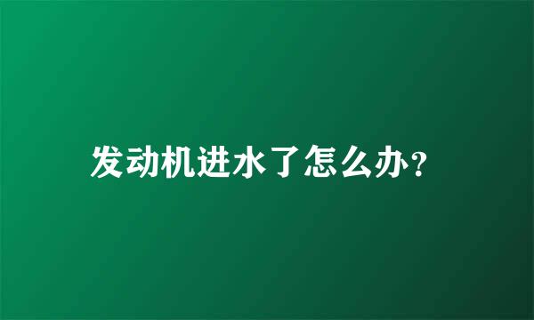 发动机进水了怎么办？