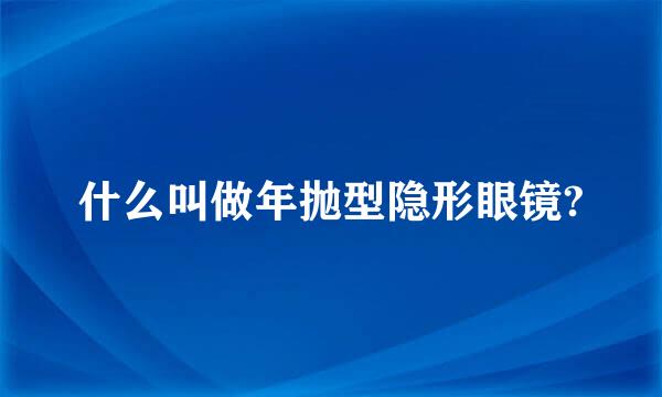 什么叫做年抛型隐形眼镜?