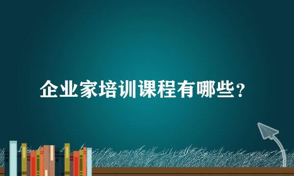 企业家培训课程有哪些？