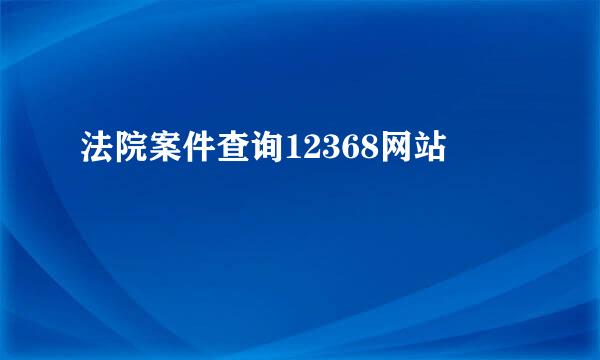 法院案件查询12368网站