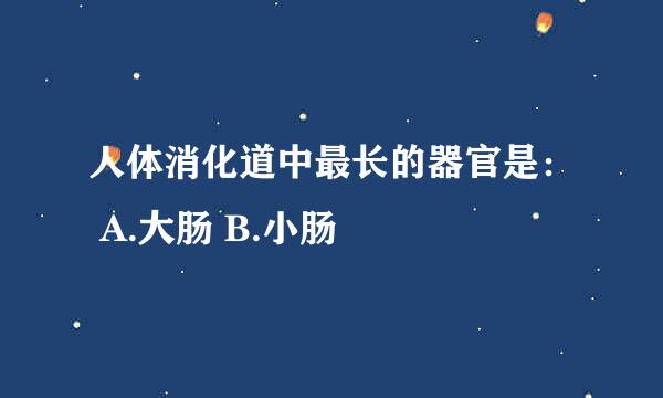 人体消化道中最长的器官是： A.大肠 B.小肠