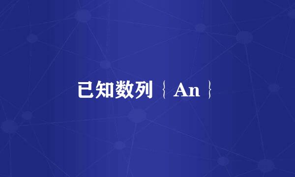 已知数列｛An｝