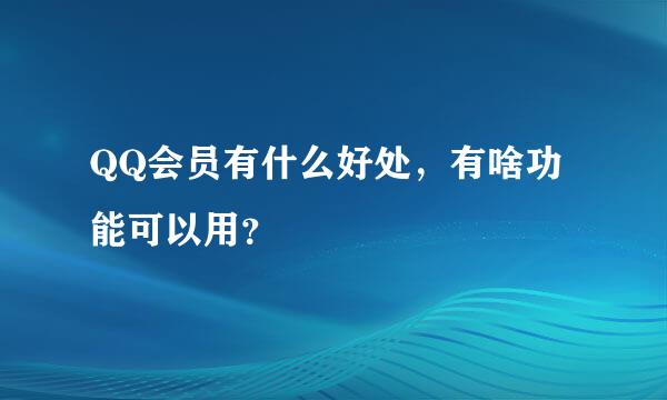 QQ会员有什么好处，有啥功能可以用？