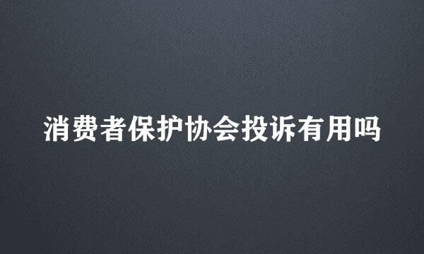 消费者保护协会投诉有用吗