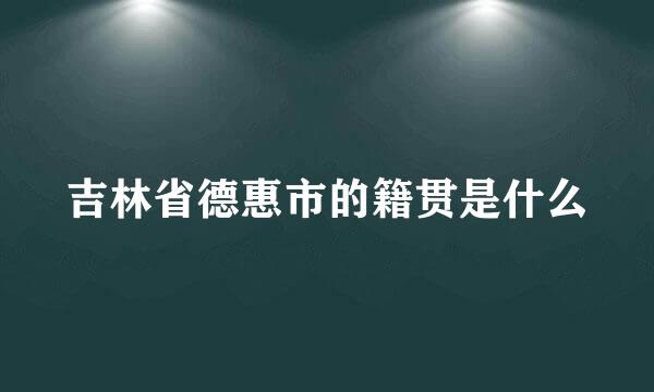 吉林省德惠市的籍贯是什么