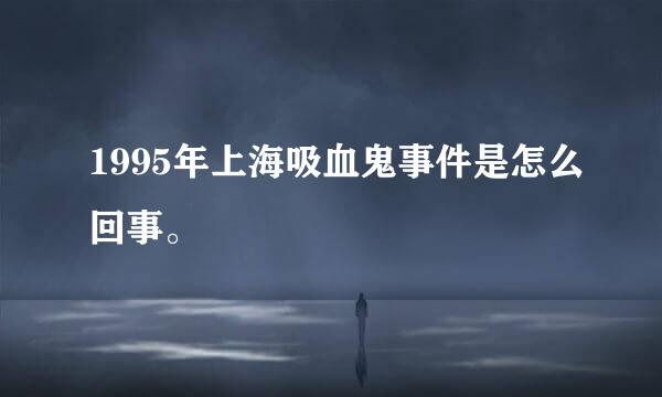 1995年上海吸血鬼事件是怎么回事。