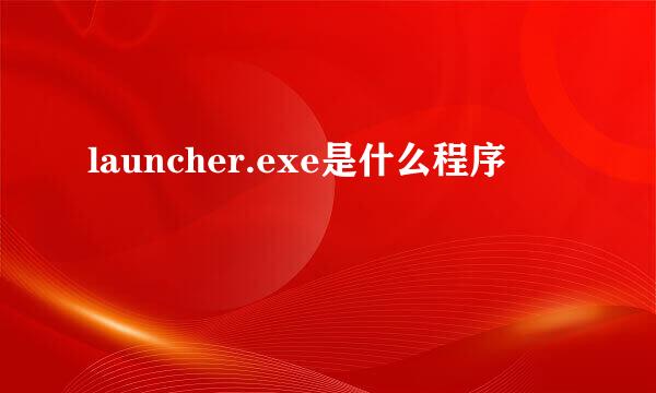 launcher.exe是什么程序