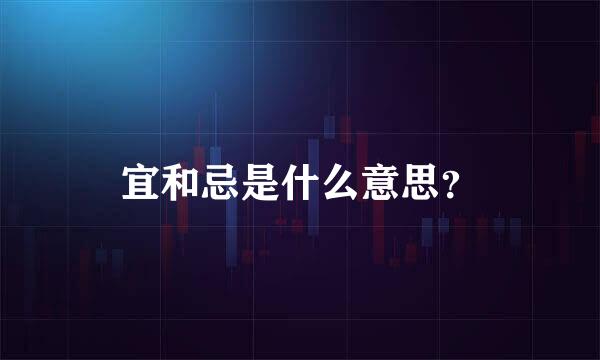 宜和忌是什么意思？