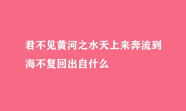 君不见黄河之水天上来奔流到海不复回出自什么