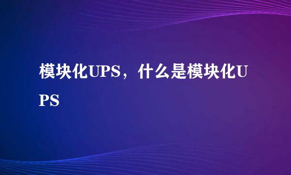 模块化UPS，什么是模块化UPS