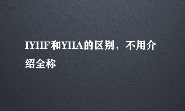 IYHF和YHA的区别，不用介绍全称