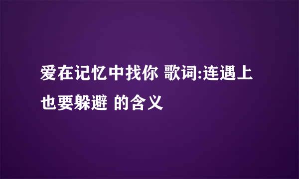 爱在记忆中找你 歌词:连遇上也要躲避 的含义