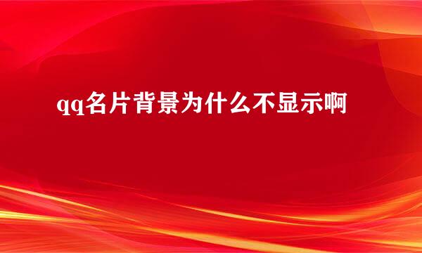 qq名片背景为什么不显示啊