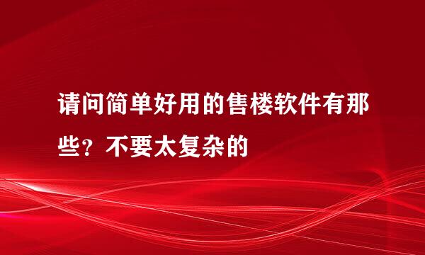 请问简单好用的售楼软件有那些？不要太复杂的