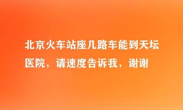 北京火车站座几路车能到天坛医院，请速度告诉我，谢谢