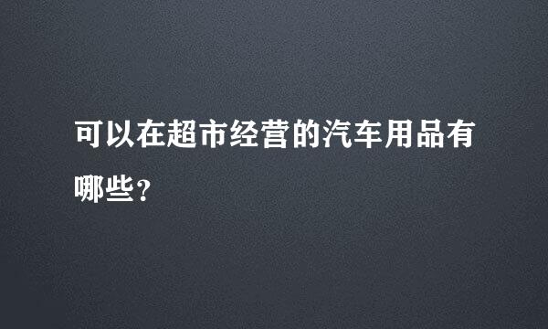 可以在超市经营的汽车用品有哪些？