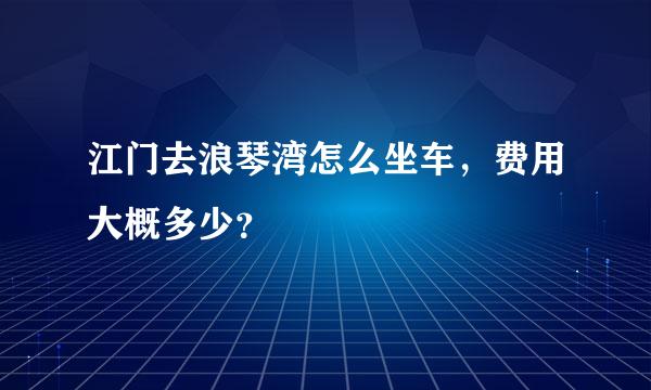 江门去浪琴湾怎么坐车，费用大概多少？