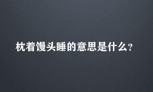 枕着馒头睡的意思是什么？