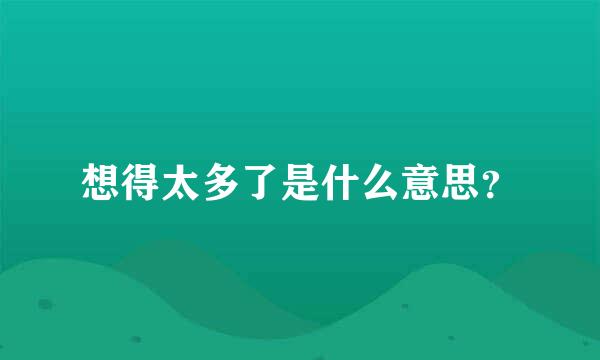 想得太多了是什么意思？